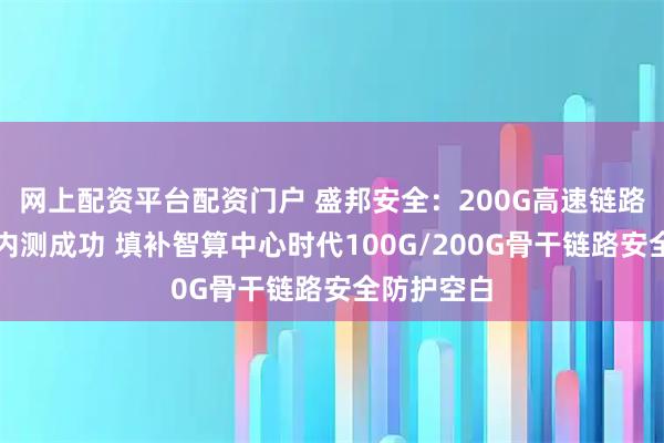 网上配资平台配资门户 盛邦安全：200G高速链路加密网关内测成功 填补智算中心时代100G/200G骨干链路安全防护空白
