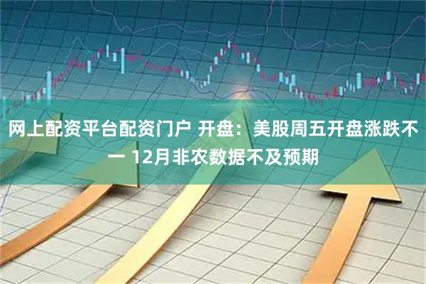 网上配资平台配资门户 开盘：美股周五开盘涨跌不一 12月非农数据不及预期