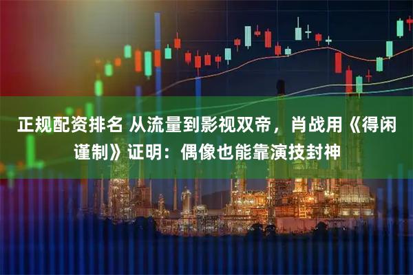 正规配资排名 从流量到影视双帝，肖战用《得闲谨制》证明：偶像也能靠演技封神