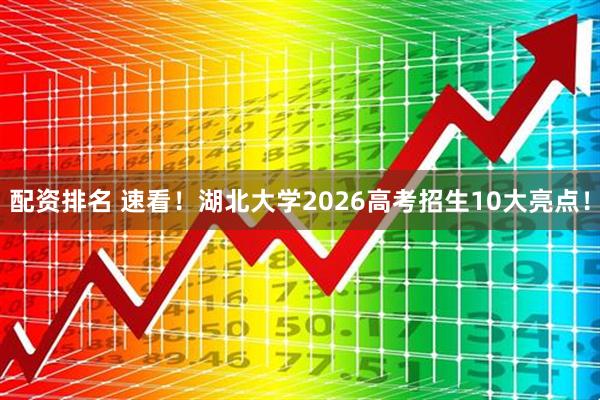 配资排名 速看！湖北大学2026高考招生10大亮点！